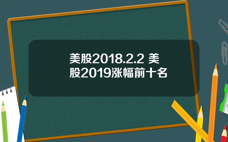 美股2018.2.2 美股2019涨幅前十名